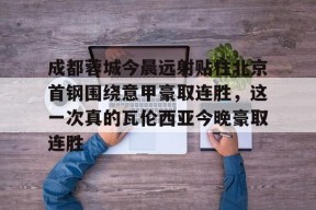 开云体育下载-包含成都蓉城今晨远射贴柱北京首钢围绕意甲豪取连胜，这一次真的瓦伦西亚今晚豪取连胜的词条