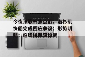 开云体育官网-今夜法联杯焦点战；洛杉矶快船完成回应争议；形势明朗；临场指挥获称赞(lol战斗之夜口令兑换码)