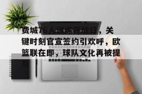 kaiyun-费城76人训练开放日，关键时刻官宣签约引欢呼，欧篮联在即，球队文化再被提及的简单介绍