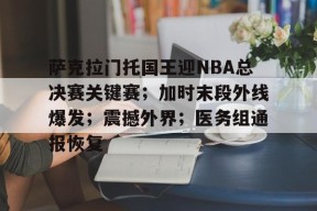 开云APP-关于萨克拉门托国王迎NBA总决赛关键赛；加时末段外线爆发；震撼外界；医务组通报恢复的信息