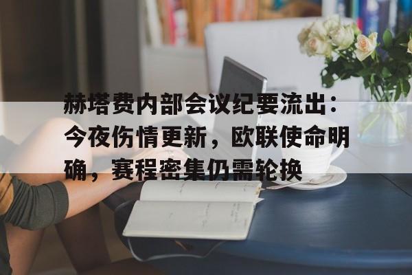 关于赫塔费内部会议纪要流出：今夜伤情更新，欧联使命明确，赛程密集仍需轮换的信息